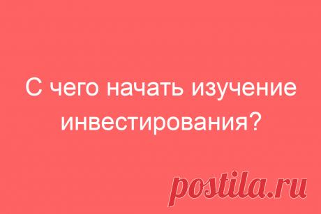 С чего начать изучение инвестирования?