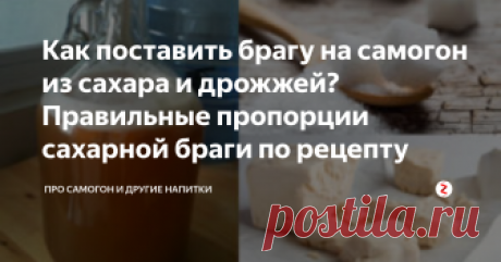 Как поставить брагу на самогон из сахара и дрожжей? Правильные пропорции сахарной браги по рецепту Желающие реализовать себя в качестве мастера самогоноварения начинают свой путь с сахарного самогона. Потому что получение этого продукта не требует больших трудозатрат.