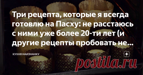Три рецепта, которые я всегда готовлю на Пасху: не расстаюсь с ними уже более 20-ти лет (и другие рецепты пробовать не хочу)