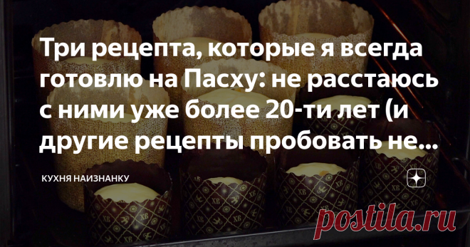 Три рецепта, которые я всегда готовлю на Пасху: не расстаюсь с ними уже более 20-ти лет (и другие рецепты пробовать не хочу)