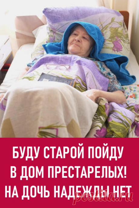 Буду старой, пойду в дом престарелых! На дочь надежды нет. — … А я приняла решение: как буду совсем старой, пойду в дом престарелых! — рассуждает с подругами шестидесятилетняя Ольга Михайловна.