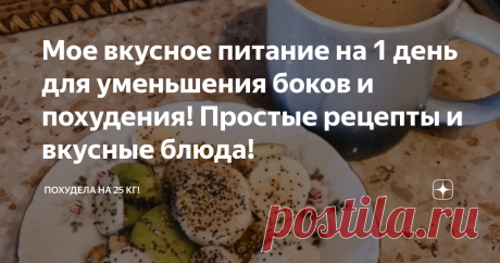 Мое вкусное питание на 1 день для уменьшения боков и похудения! Простые рецепты и вкусные блюда!