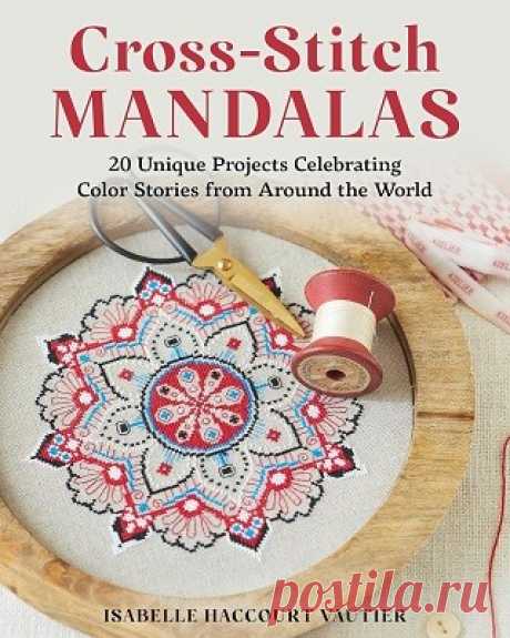Cross-Stitch Mandalas: 20 Unique Projects Celebrating Color Stories from Around the World 2025
