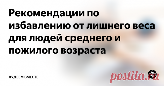 Рекомендации по избавлению от лишнего веса для людей среднего и пожилого возраста С возрастом становится всё сложнее избавляться от лишнего веса. В особенности это касается женщин: достигнув среднего возраста, особенно трудно становится сбросить несколько килограммов, которые, возможно, вредят их здоровью. В медицинском центре Питтсбургского университета разработали новую стратегию, которая поможет женщинам после менопаузы не только сбросить вес, но и сохранить достигнутый резу