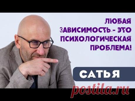 Сатья • Любая зависимость - это психологическая проблема