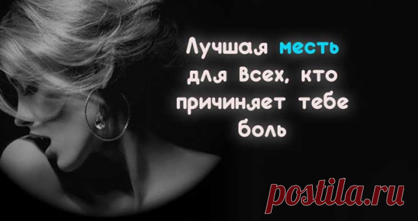 Лучшая месть для всех, кто причиняет тебе боль
