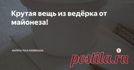 Крутая вещь из ведёрка от майонеза! Ведерки из под майонеза тоже можно использовать, а не бездумно выкидывать.
Вариантов их применения очень много, мы остановимся на одном из них.
Нам потребуется:
- ведерко
