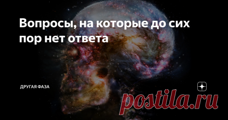 Вопросы, на которые до сих пор нет ответа Современная наука может ответить на многие вопросы, однако, существует целая плеяда неразгаданных загадок. Сегодня канал «Другая фаза» расскажет вам о вопросах, на которые до сих пор нет ответа у современной науки. Присаживайтесь поудобнее и приготовьте свой разум к невероятному напряжению!