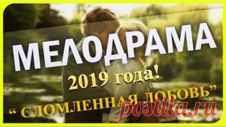 ШИКАРНЕЙШИЙ ФИЛЬМ!!! "СЛОМЛЕННАЯ ЛЮБОВЬ" ПЛАЧУТ ВСЕ Русские мелодрамы 2019
