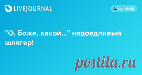 "О, Боже, какой..." надоедливый шлягер! - СТАНИСЛАВ САДАЛЬСКИЙ
