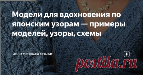 Модели для вдохновения по японским узорам — примеры моделей, узоры, схемы В последнее время японские узоры стали довольно популярными! И не зря, изделия с японскими мотивами получаются изысканными, роскошными, невероятно женственными и эксклюзивными. Что не говори, а смотрятся они эффектно! Есть много почитателей среди рукодельниц к таким узорам. Есть просто как я например, посмотреть-полюбоваться. Любоваться можно по-разному — но в большинстве случаев от нехватки времени!...