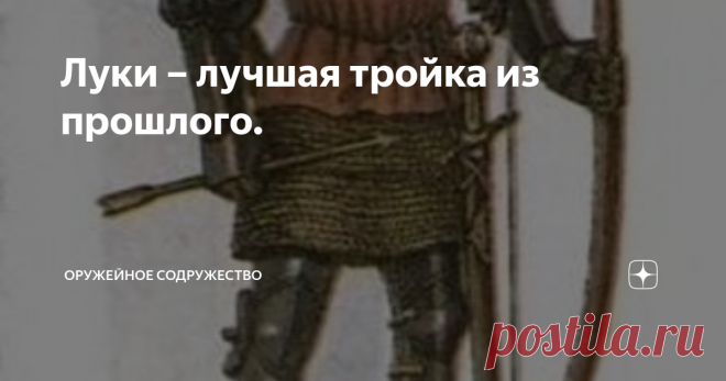 Луки – лучшая тройка из прошлого. На сегодняшний день известно три основных типа (по способу изготовления) луков, дошедших к нам из далёкого прошлого, надёжно прослуживших человеку на войне и охоте: простой, многослойный усиленный и составной (комбинированный) лук. Пробовали ещё изготавливать цельнометаллические луки, но они требовали очень большой силы натяжения, главным образом использовались на спортивных состязаниях и