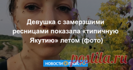 Девушка с замерзшими ресницами показала «типичную Якутию» летом (фото) И даже не знаешь, в какое время года там лучше.