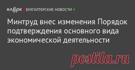 Минтруд внес изменения Порядок подтверждения основного вида экономической деятельности Минтруд внес изменения в Порядок подтверждения основного вида экономической деятельности страхователя по обязательному социальному страхованию от несчастных случаев на производстве и профессиональных заболеваний.