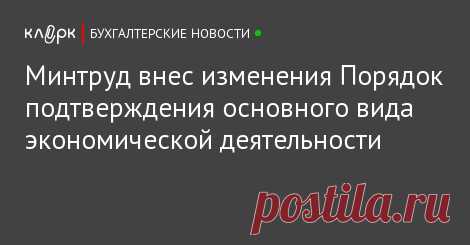 Минтруд внес изменения Порядок подтверждения основного вида экономической деятельности Минтруд внес изменения в Порядок подтверждения основного вида экономической деятельности страхователя по обязательному социальному страхованию от несчастных случаев на производстве и профессиональных заболеваний.