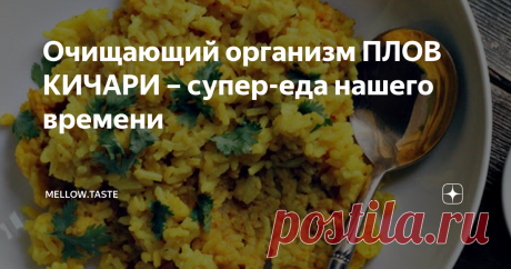 Очищающий организм ПЛОВ КИЧАРИ – супер-еда нашего времени Если вы чувствуете себя тяжело после нескольких дней плохой диеты, восстанавливаетесь после болезни или просто хотите провести очищение организма на дому, то этот плов – просто находка для вас!