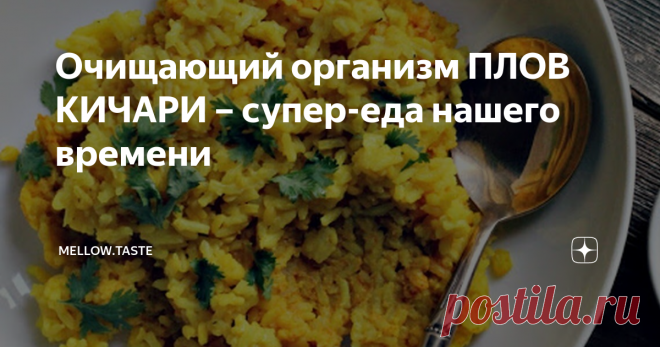 Очищающий организм ПЛОВ КИЧАРИ – супер-еда нашего времени Если вы чувствуете себя тяжело после нескольких дней плохой диеты, восстанавливаетесь после болезни или просто хотите провести очищение организма на дому, то этот плов – просто находка для вас!