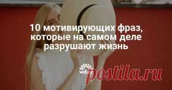 10 мотивирующих фраз, которые на самом деле разрушают жизнь Мы даже не подозреваем об их истинных значениях.