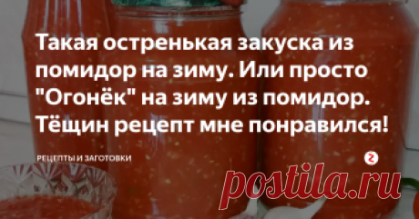 Такая остренькая закуска из помидор на зиму. Или просто "Огонёк" на зиму из помидор. Тёщин рецепт мне понравился! Теща угостила меня такой классной, в меру остренькой закуской из помидор. Теща называет эту закуску - "огонёк". Многие её называют - "аджикой", хотя она не похожа на аджику, а некоторые люди называют такую закуску - "коброй". Мне больше нравится название -"огонёк."
Обязательно, приеду к себе домой и сделаю такую же закуску на зиму!
Рецепт приготовления огонька ...