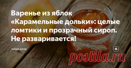 Варенье из яблок «Карамельные дольки»: целые ломтики и прозрачный сироп. Не разваривается! Даже не предполагала раньше, что из обычных яблок можно приготовить настоящий деликатес. А секрет того, что яблочные дольки остаются целыми и не развариваются, прост – это варенье практически не варится. Но обо всем по порядку.