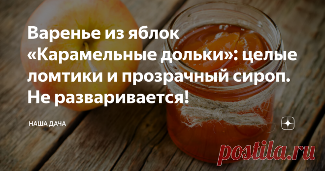 Варенье из яблок «Карамельные дольки»: целые ломтики и прозрачный сироп. Не разваривается! Даже не предполагала раньше, что из обычных яблок можно приготовить настоящий деликатес. А секрет того, что яблочные дольки остаются целыми и не развариваются, прост – это варенье практически не варится. Но обо всем по порядку.