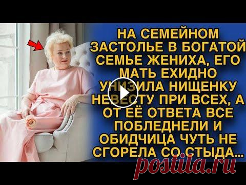 Богатая свекровь унизила нищенку невесту, но от её ответа... НА СЕМЕЙНОМ ЗАСТОЛЬЕ В БОГАТОЙ СЕМЬЕ ЖЕНИХА, ЕГО МАТЬ ЕХИДНО УНИЗИЛА НИЩЕНКУ НЕВЕСТУ ПРИ ВСЕХ, А ОТ ЕЁ ОТВЕТА ВСЕ ПОБЛЕДНЕЛИ И ОБИДЧИЦА ЧУТЬ НЕ СГОРЕЛ...