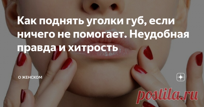 Как поднять уголки губ, если ничего не помогает. Неудобная правда и хитрость И не нужно говорить про 