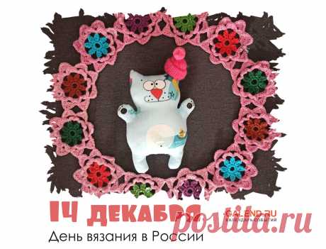 14 декабря — День вязания в России / Открытка дня / Журнал Calend.ru Ручное вязание в России очень популярно. Процесс вязания — это: Медитация и успокоение нервов. Полезная для здоровья работа — известно же, что мелкая моторика развивает мозг. Реализация творческого начала. Создание…