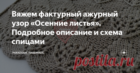 Вяжем фактурный ажурный узор «Осенние листья». Подробное описание и схема спицами Друзья! Свою еженедельную рубрику «Ажурный квадратик для покрывала» я решила перенести с воскресенья на понедельник. И выкладывать не в формате галерей, а как полноценную статью. Галереи в последнее время очень плохо показываются и мне банально обидно, что мой труд теряется, а вы пропускаете красивый узор, который мог бы вам пригодиться. Поэтому теперь будет не только практичнее, но и гораздо...