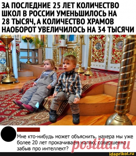 ЗА ПОСЛЕДНИЕ 25 ЛЕТ КОЛИЧЕСТВО ШКОЛ В РОССИИ УМЕНЬШИЛОСЬ НА 28 ТЫСЯЧ, А КОЛИЧЕСТВО ХРАМОВ НАОБОРОТ УВЕЛИЧИЛОСЬ НА 34 ТЫСЯЧИ Мне кто-нибудь может обяснить, нахера мы уже более 20 лет прокачиваем магию, совершенно забыв про интеллект? - ) / АйДаПрикол .)
