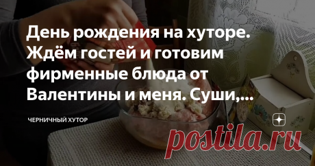 День рождения на хуторе. Ждём гостей и готовим фирменные блюда от Валентины и меня. Суши, котлеты, мясо по-французски