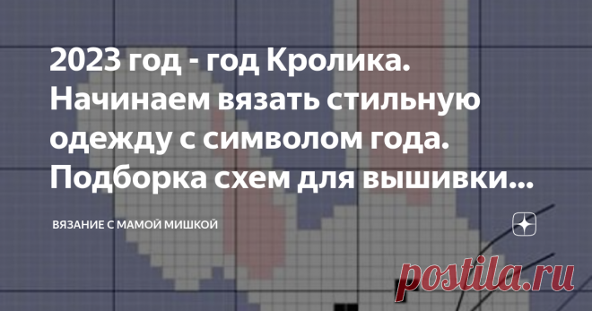 2023 год - год Кролика. Начинаем вязать стильную одежду с символом года. Подборка схем для вышивки или интарсии. Год Черного Водяного Кролика бывает раз в шестьдесят лет. Этот год считают из одним из  самых  счастливых))) Чем не повод связать замечательную обновку для своих деток. А подарок с символом года всегда актуален. Далее будет много схем. Они будут разной сложности. Черно-белые и цветные. Но все они будут очень милыми)) Эти же схемы (черно/белые ) отлично будут смо...