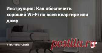 Инструкция: Как обеспечить хороший Wi-Fi по всей квартире или дому Материал подготовлен при поддержке «Дом.ru»