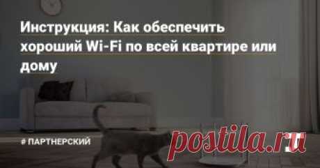 Инструкция: Как обеспечить хороший Wi-Fi по всей квартире или дому Материал подготовлен при поддержке «Дом.ru»