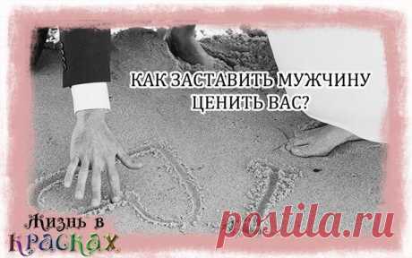 как заставить мужчину ценить вас
