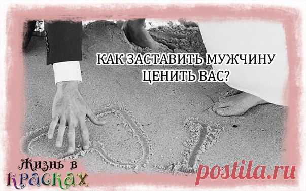 как заставить мужчину ценить вас