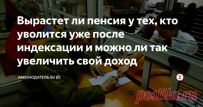 Вырастет ли пенсия у тех, кто уволится уже после индексации и можно ли так увеличить свой доход Тема увеличения размера пенсионной выплаты, по-прежнему остаётся очень актуальной. Многие граждане ищут возможные пути для получения более высокой пенсии и в связи с этим, самый актуальный вопрос последнего времени звучит так:
«Увеличится ли выплата для тех, кто уволился с официальной работы уже после индексации. И стоит ли вообще уволиться для того, чтобы получать больше?»
Отвечаем на такой вопро