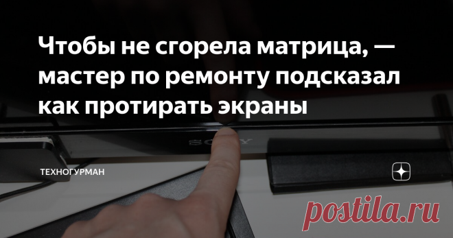 Чтобы не сгорела матрица, — мастер по ремонту подсказал как протирать экраны 