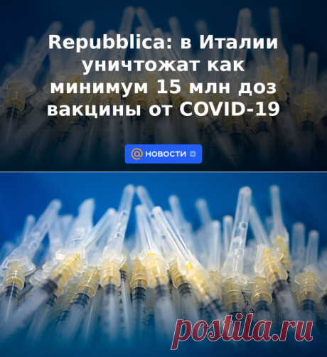Repubblica: в Италии уничтожат как минимум 15 млн доз вакцины от COVID-19 | 27 мая 2023 - Новости Mail.ru