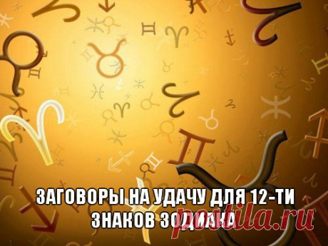 Заговоры на удачу для 12-ти знаков зодиака