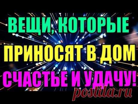 ВЕЩИ, КОТОРЫЕ ПРИНОСЯТ В ДОМ СЧАСТЬЕ И УДАЧУ!!!