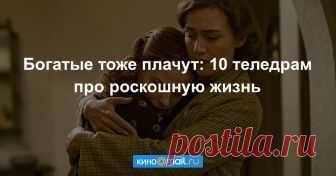 10 драматических сериалов про роскошную жизнь