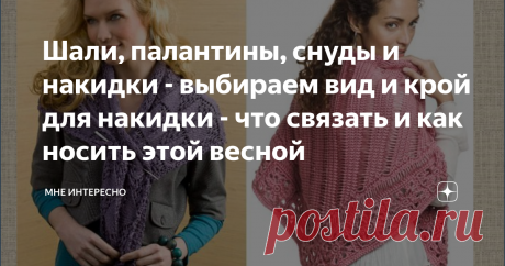 Шали, палантины, снуды и накидки - выбираем вид и крой для накидки - что связать и как носить этой весной Весна-весна на улице. Уже начинаются теплые дни, но весна обманчива, нет-нет, да и подует ветерок, ночью заморозки. Поэтому шарфики, шали, снуды, накидки, палантины и бактусы еще очень даже актуальны.
Какой выбираете вы? Как носите? Пишите в комментарии.
