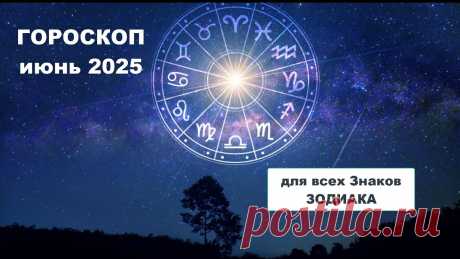 Гороскоп июнь 2025 для всех знаков зодиака