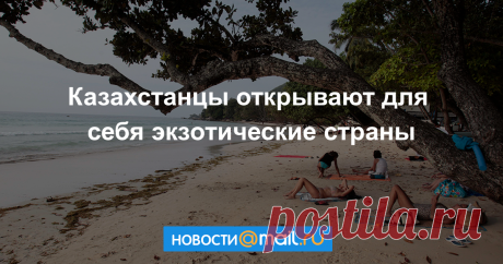 Казахстанцы открывают для себя экзотические страны
