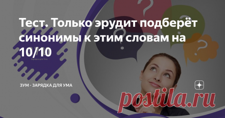 Тест. Только эрудит подберёт синонимы к этим словам на 10/10 Здравствуйте, уважаемые читатели и подписчики! Мы с Вами уже знаем, что чем выше уровень интеллекта человека, тем больше его словарный запас. Давайте пройдём тест и проверим, насколько высок уровень Вашего интеллекта?
Ваша задача - правильно подобрать синонимы к 10 словам. Предупреждаем, что набрать максимальный балл сможет только настоящий эрудит.
Если всё же Вы это сделаете, то можем