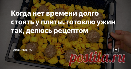 Когда нет времени долго стоять у плиты, готовлю ужин так, делюсь рецептом