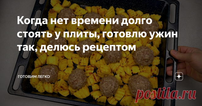 Когда нет времени долго стоять у плиты, готовлю ужин так, делюсь рецептом