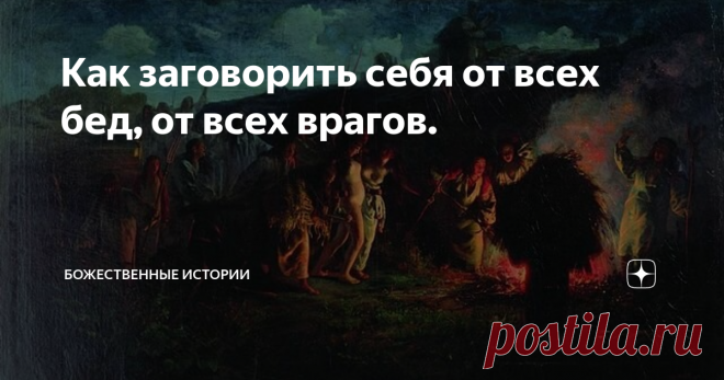 Как заговорить себя от всех бед, от всех врагов. Вы, наверное, слышали, о некоторых говорят в народе: 
