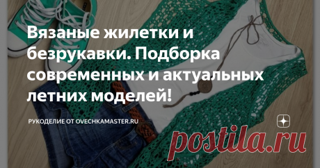 Вязаные жилетки и безрукавки. Подборка современных и актуальных летних моделей! Добрый день. Я одна из тех, кто всегда мёрзнет, в том числе и летом, и поэтому не представляю свой гардероб без всевозможных накидок, палантинов, а также жилеток и безрукавок!
Жилетки и безрукавки - это не только универсальная одежда, но еще и практичные вещи, которые дарят ощущения тепла, комфорта и уюта. А ажурные жилеты и безрукавки - это ещё и женственно, оригинально, красиво и